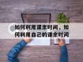 如何利用课余时间，如何利用自己的课余时间