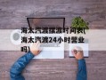 海太汽渡摆渡时间表(海太汽渡24小时营业吗)