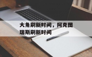 大角刷新时间，阿克图瑞斯刷新时间