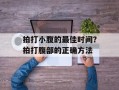 拍打小腹的最佳时间？拍打腹部的正确方法