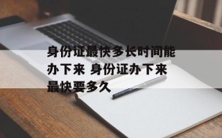  *** 最快多长时间能办下来  *** 办下来最快要多久