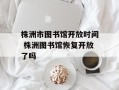 株洲市图书馆开放时间 株洲图书馆恢复开放了吗