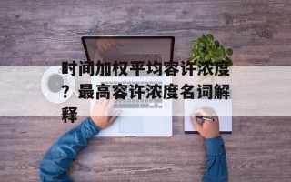 时间加权平均容许浓度？最高容许浓度名词解释
