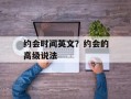 约会时间英文？约会的高级说法