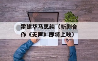 霍建华马思纯（新剧合作《无声》即将上映）
