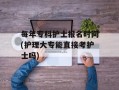 每年专科护士报名时间(护理大专能直接考护士吗)