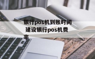 银行pos机到账时间 建设银行pos机费率