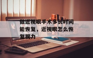 做近视眼手术多长时间能恢复，近视眼怎么恢复视力