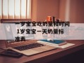 一岁宝宝吃奶量和时间 1岁宝宝一天奶量标准表