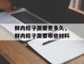 鲜肉粽子需要煮多久，鲜肉粽子需要哪些材料