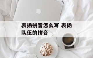 表扬拼音怎么写 表扬队伍的拼音