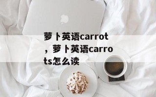 萝卜英语carrot，萝卜英语carrots怎么读