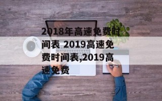 2018年高速免费时间表 2019高速免费时间表,2019高速免费