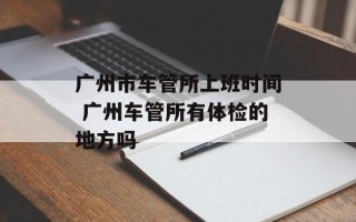 广州市车管所上班时间 广州车管所有体检的地方吗