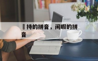 矝持的拼音，闲暇的拼音