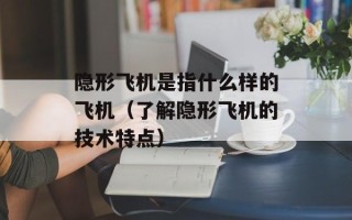 隐形飞机是指什么样的飞机（了解隐形飞机的技术特点）
