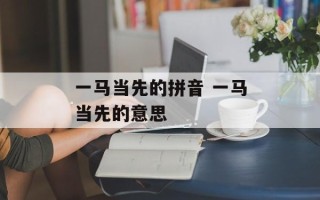 一马当先的拼音 一马当先的意思