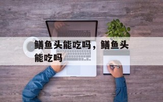 鳝鱼头能吃吗，鳝鱼头能吃吗