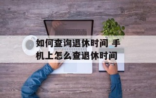 如何查询退休时间 手机上怎么查退休时间
