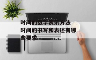 时间的数字表示方法 时间的书写和表述有哪些要求
