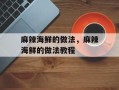 麻辣海鲜的做法，麻辣海鲜的做法教程