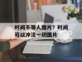 时间不等人图片？时间可以冲淡一切图片