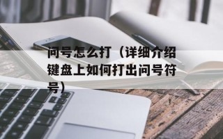 问号怎么打（详细介绍键盘上如何打出问号符号）