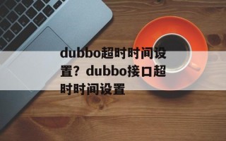 dubbo超时时间设置？dubbo接口超时时间设置