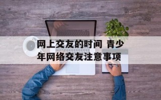 网上交友的时间 青少年网络交友注意事项