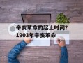 辛亥革命的起止时间？1903年辛亥革命