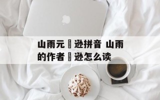 山雨元偰逊拼音 山雨的作者偰逊怎么读