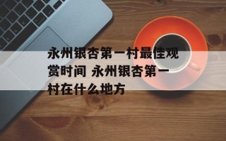 永州银杏第一村最佳观赏时间 永州银杏第一村在什么地方