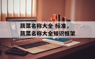 蔬菜名称大全 标准，蔬菜名称大全知识框架