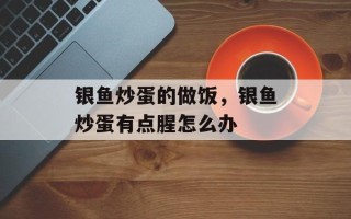 银鱼炒蛋的做饭，银鱼炒蛋有点腥怎么办