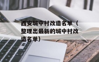 西安城中村改造名单（整理出最新的城中村改造名单）