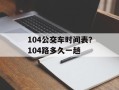 104公交车时间表？104路多久一趟
