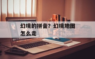 幻境的拼音？幻境地图怎么走