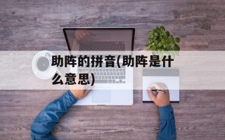 助阵的拼音(助阵是什么意思)