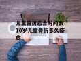 儿童骨折愈合时间表 10岁儿童骨折多久痊愈