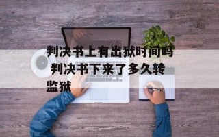 判决书上有出狱时间吗 判决书下来了多久转监狱