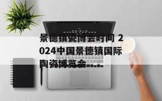 景德镇瓷博会时间 2024中国景德镇国际陶瓷博览会