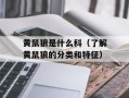 黄鼠狼是什么科（了解黄鼠狼的分类和特征）