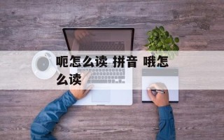 呃怎么读 拼音 哦怎么读