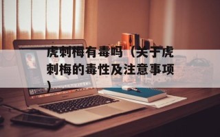 虎刺梅有毒吗（关于虎刺梅的毒性及注意事项）