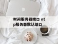 时间服务器端口 ntp服务器默认端口