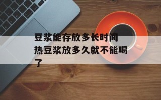 豆浆能存放多长时间 热豆浆放多久就不能喝了