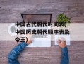 中国古代朝代时间表(中国历史朝代顺序表及帝王)