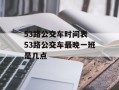 53路公交车时间表 53路公交车最晚一班是几点
