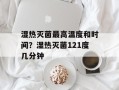 湿热灭菌最高温度和时间？湿热灭菌121度几分钟