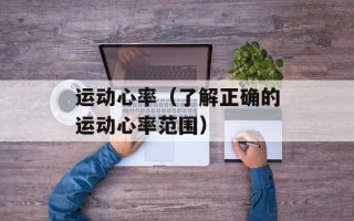 运动心率（了解正确的运动心率范围）